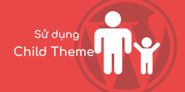 Child theme là gì? Cách sử dụng Child theme trong Wordpress