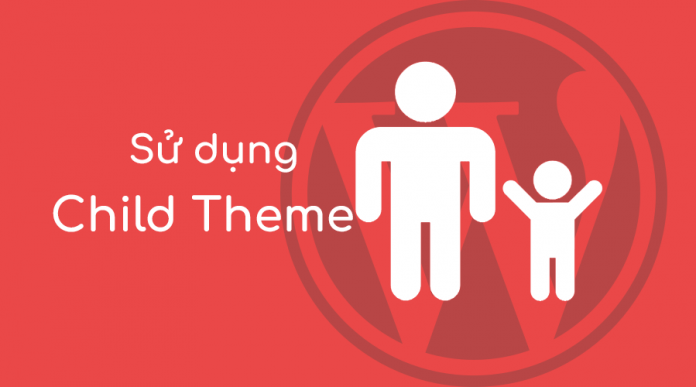 Child theme là gì? Cách sử dụng Child theme trong Wordpress Child theme là gì? Cách sử dụng Child theme trong Wordpress